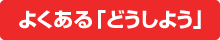 よくある「どうしよう」